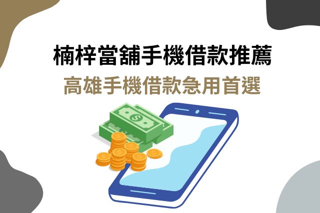 楠梓當舖手機借款推薦！高雄手機借款急用首選