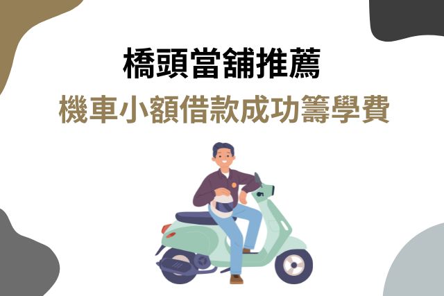 橋頭當舖推薦｜機車小額借款成功籌學費