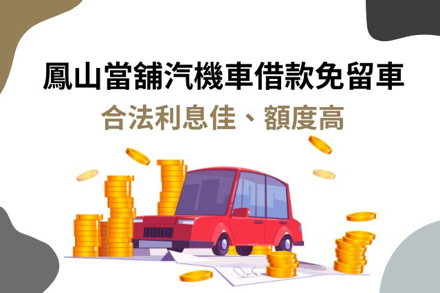 鳳山當舖｜汽車借款免留車合法利息佳、額度高