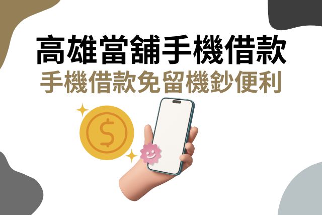 高雄當舖手機借款，手機借款免留機鈔便利