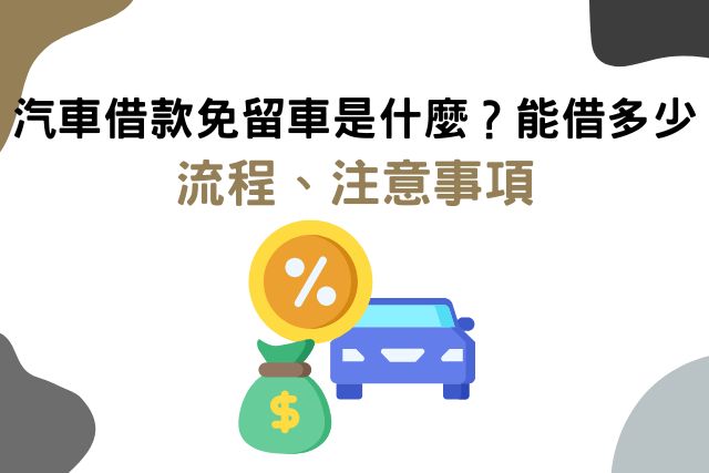 汽車借款免留車是什麼？能借多少？流程、注意事項