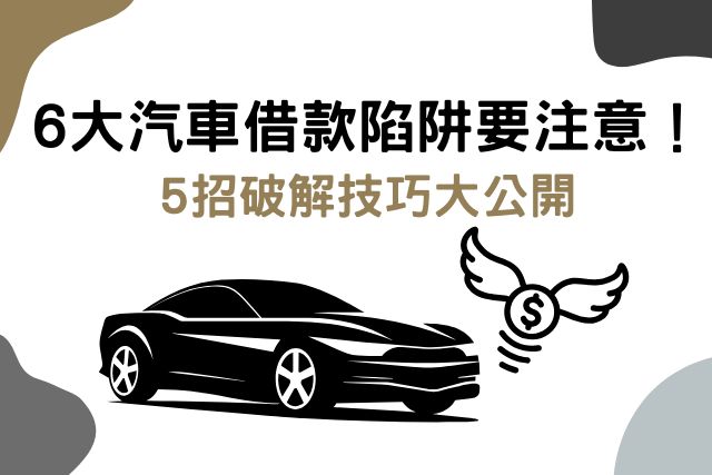 6大汽車借款陷阱要注意！5招破解技巧大公開
