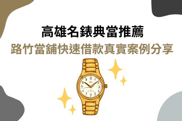 高雄名錶典當推薦｜路竹當舖快速借款真實案例分享